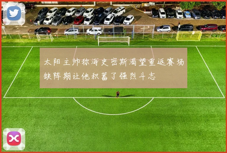 太阳主帅称海史密斯渴望重返赛场缺阵期让他积蓄了强烈斗志