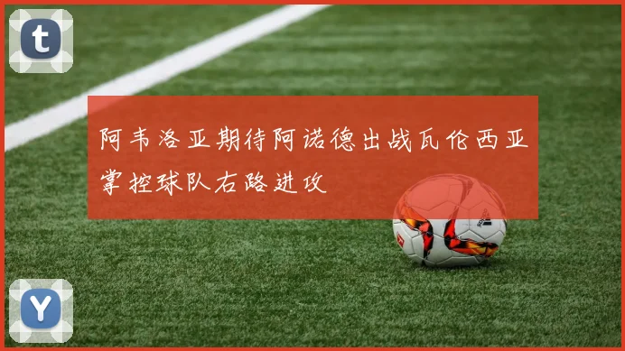 阿韦洛亚期待阿诺德出战瓦伦西亚掌控球队右路进攻