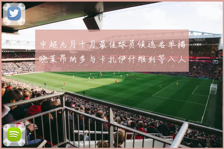 中超九月十月最佳球员候选名单揭晓莱昂纳多与卡扎伊什维利等八人入围