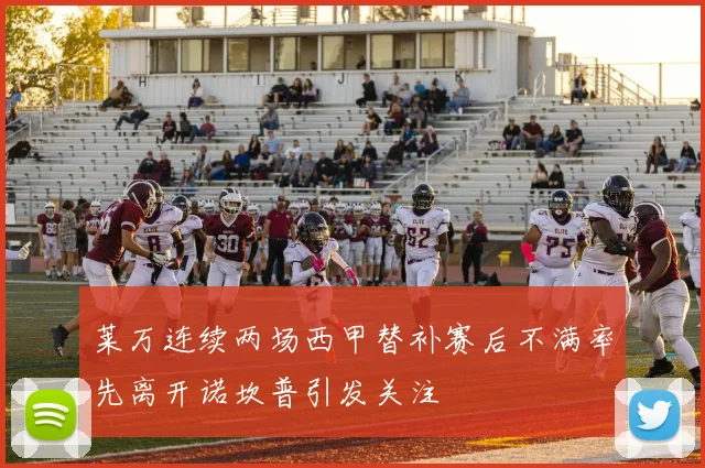 莱万连续两场西甲替补赛后不满率先离开诺坎普引发关注