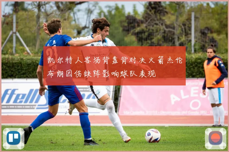 凯尔特人客场背靠背对决火箭杰伦布朗因伤缺阵影响球队表现