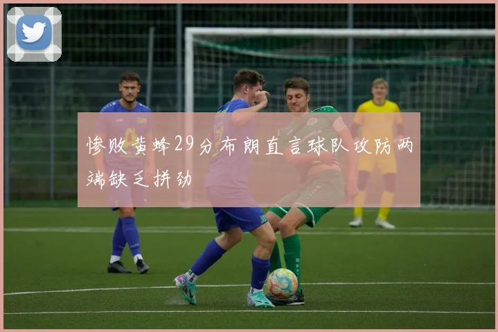 惨败黄蜂29分布朗直言球队攻防两端缺乏拼劲