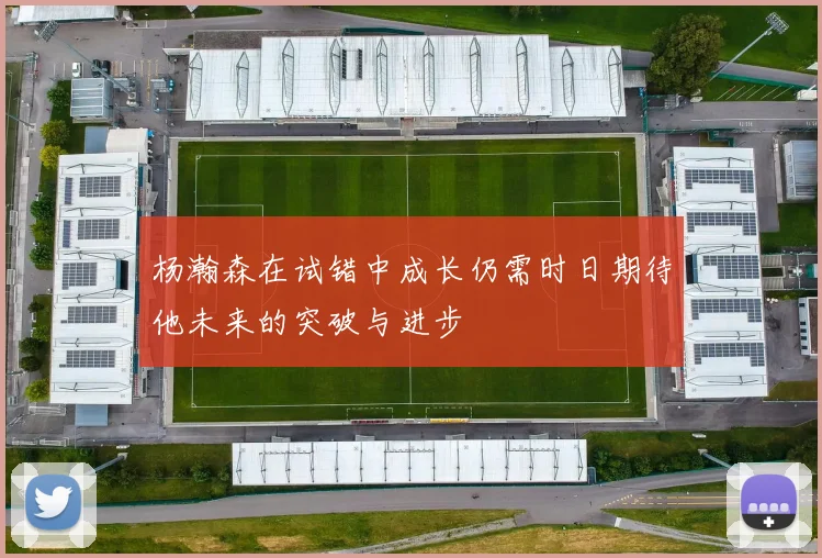杨瀚森在试错中成长仍需时日期待他未来的突破与进步