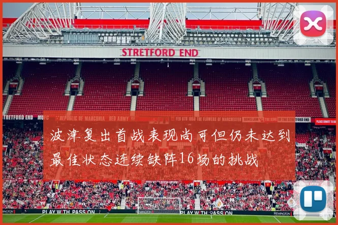 波津复出首战表现尚可但仍未达到最佳状态连续缺阵16场的挑战