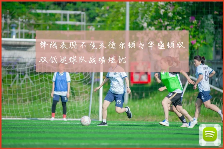 锋线表现不佳米德尔顿与华盛顿双双低迷球队战绩堪忧