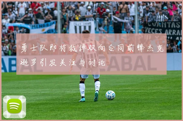 勇士队即将裁掉双向合同前锋杰克逊罗引发关注与讨论