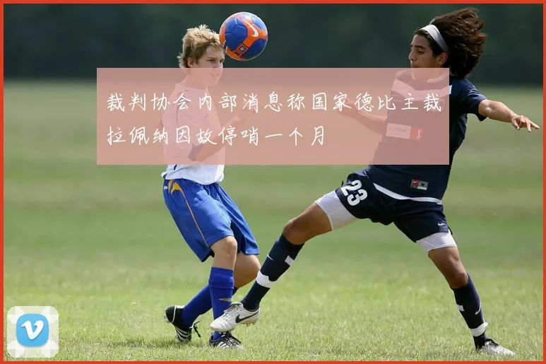 裁判协会内部消息称国家德比主裁拉佩纳因故停哨一个月