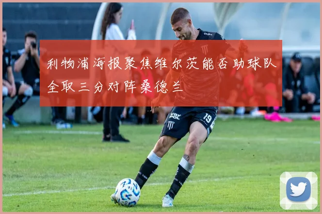 利物浦海报聚焦维尔茨能否助球队全取三分对阵桑德兰