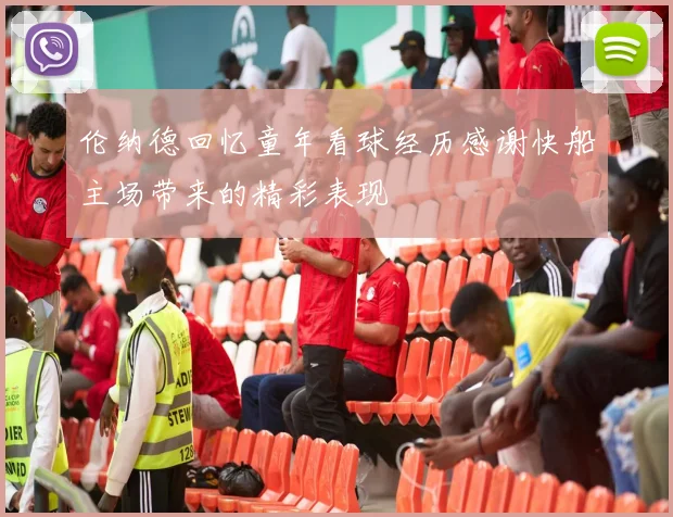 伦纳德回忆童年看球经历感谢快船主场带来的精彩表现