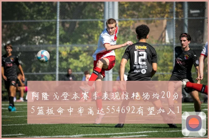 阿隆戈登本赛季表现惊艳场均20分5篮板命中率高达554692有望加入180俱乐部