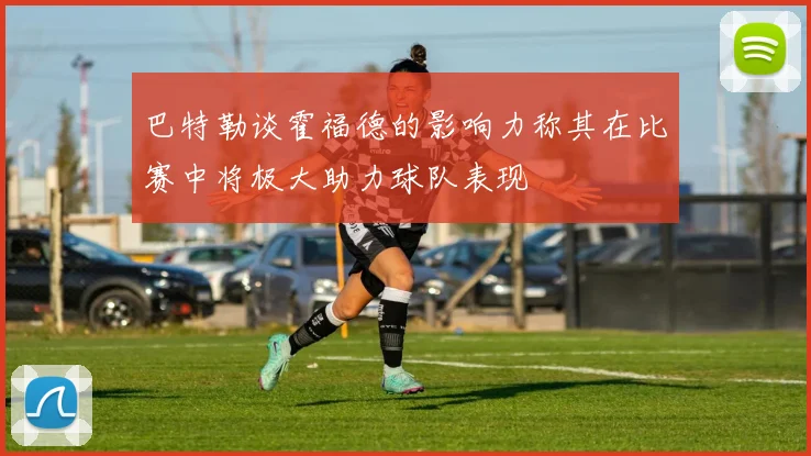 巴特勒谈霍福德的影响力称其在比赛中将极大助力球队表现