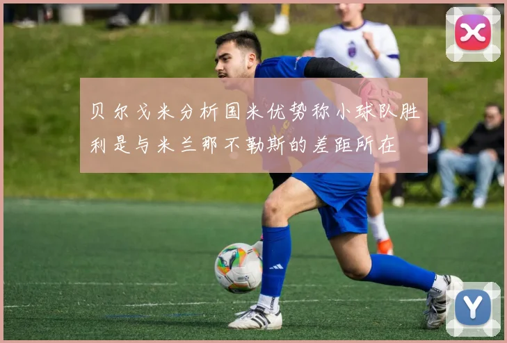 贝尔戈米分析国米优势称小球队胜利是与米兰那不勒斯的差距所在