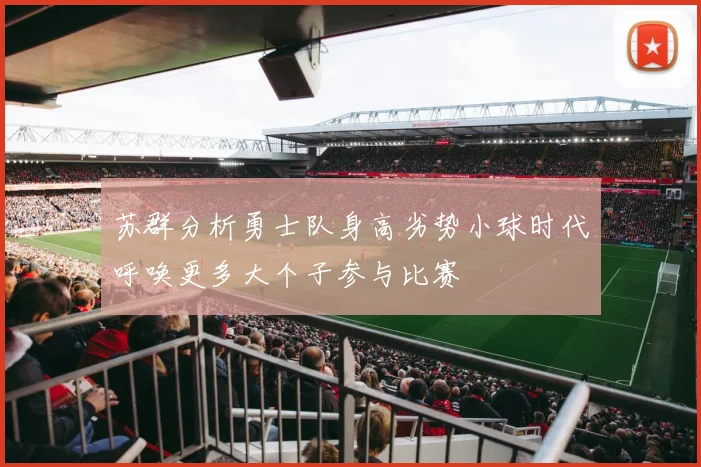 苏群分析勇士队身高劣势小球时代呼唤更多大个子参与比赛