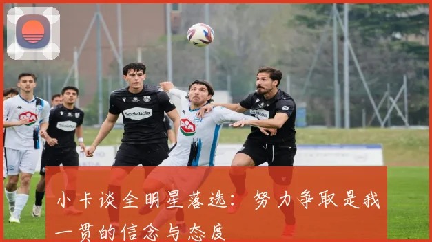 小卡谈全明星落选：努力争取是我一贯的信念与态度