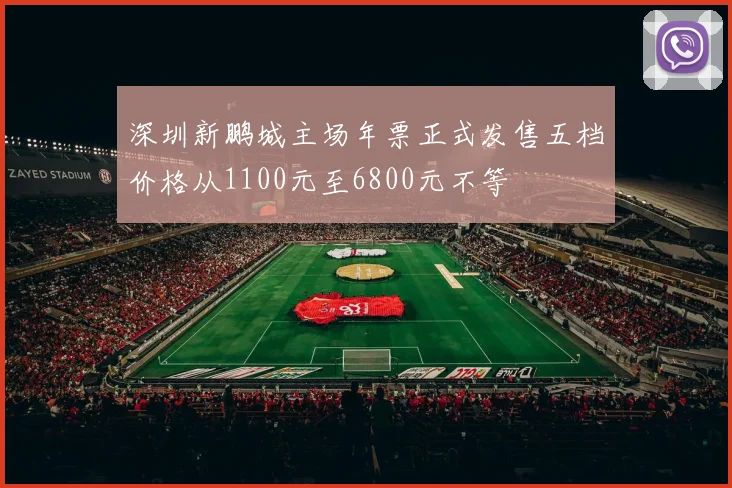 深圳新鹏城主场年票正式发售五档价格从1100元至6800元不等