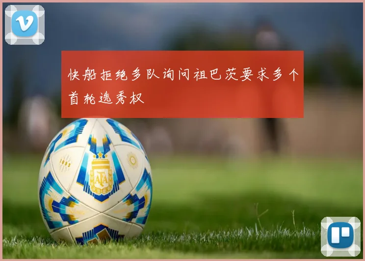 快船拒绝多队询问祖巴茨要求多个首轮选秀权