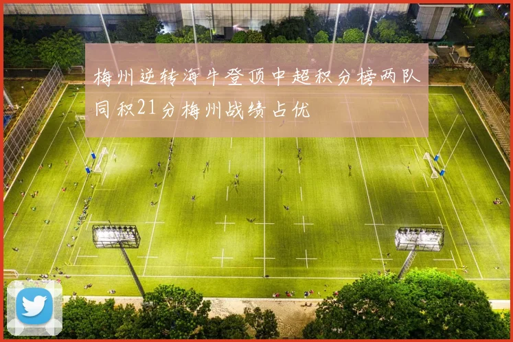 梅州逆转海牛登顶中超积分榜两队同积21分梅州战绩占优