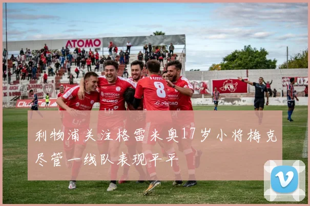 利物浦关注格雷米奥17岁小将梅克尽管一线队表现平平